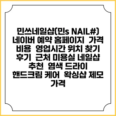 민쓰네일샵(민s NAIL#) 네이버 예약 홈페이지 | 가격 비용 | 영업시간 위치 찾기 | 후기 | 근처 미용실 네일샵 추천 | 염색 드라이 | 핸드크림 케어 | 왁싱샵 제모 가격