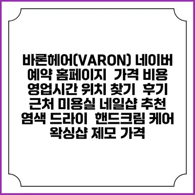 바론헤어(VARON) 네이버 예약 홈페이지 | 가격 비용 | 영업시간 위치 찾기 | 후기 | 근처 미용실 네일샵 추천 | 염색 드라이 | 핸드크림 케어 | 왁싱샵 제모 가격