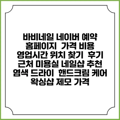 바비네일 네이버 예약 홈페이지 | 가격 비용 | 영업시간 위치 찾기 | 후기 | 근처 미용실 네일샵 추천 | 염색 드라이 | 핸드크림 케어 | 왁싱샵 제모 가격