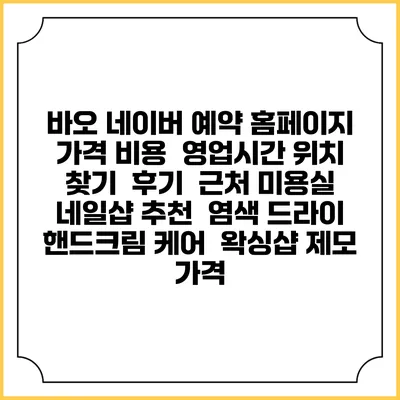 바오 네이버 예약 홈페이지 | 가격 비용 | 영업시간 위치 찾기 | 후기 | 근처 미용실 네일샵 추천 | 염색 드라이 | 핸드크림 케어 | 왁싱샵 제모 가격