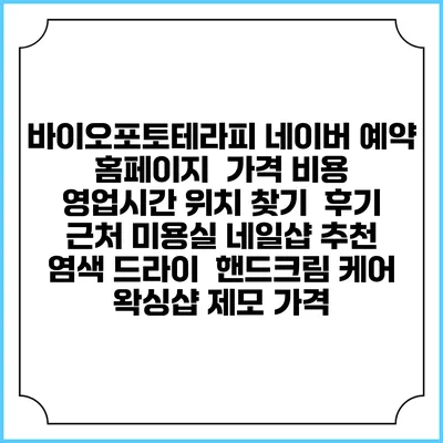 바이오포토테라피 네이버 예약 홈페이지 | 가격 비용 | 영업시간 위치 찾기 | 후기 | 근처 미용실 네일샵 추천 | 염색 드라이 | 핸드크림 케어 | 왁싱샵 제모 가격