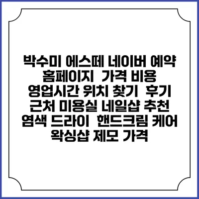 박수미 에스떼 네이버 예약 홈페이지 | 가격 비용 | 영업시간 위치 찾기 | 후기 | 근처 미용실 네일샵 추천 | 염색 드라이 | 핸드크림 케어 | 왁싱샵 제모 가격