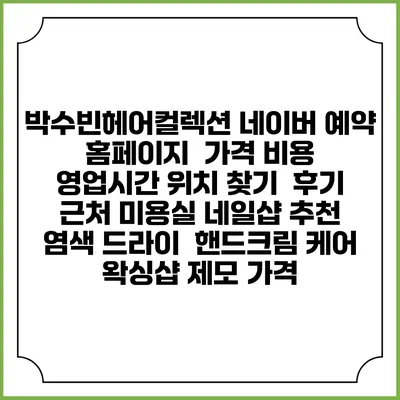 박수빈헤어컬렉션 네이버 예약 홈페이지 | 가격 비용 | 영업시간 위치 찾기 | 후기 | 근처 미용실 네일샵 추천 | 염색 드라이 | 핸드크림 케어 | 왁싱샵 제모 가격