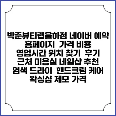 박준뷰티랩율하점 네이버 예약 홈페이지 | 가격 비용 | 영업시간 위치 찾기 | 후기 | 근처 미용실 네일샵 추천 | 염색 드라이 | 핸드크림 케어 | 왁싱샵 제모 가격