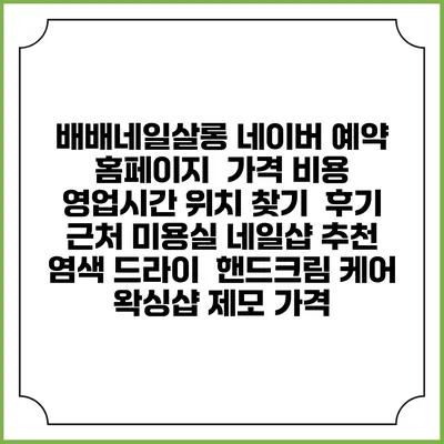 배배네일살롱 네이버 예약 홈페이지 | 가격 비용 | 영업시간 위치 찾기 | 후기 | 근처 미용실 네일샵 추천 | 염색 드라이 | 핸드크림 케어 | 왁싱샵 제모 가격