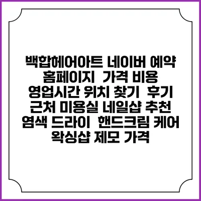 백합헤어아트 네이버 예약 홈페이지 | 가격 비용 | 영업시간 위치 찾기 | 후기 | 근처 미용실 네일샵 추천 | 염색 드라이 | 핸드크림 케어 | 왁싱샵 제모 가격
