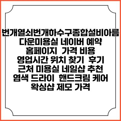 번개열쇠번개하수구종합설비아름다운미용실 네이버 예약 홈페이지 | 가격 비용 | 영업시간 위치 찾기 | 후기 | 근처 미용실 네일샵 추천 | 염색 드라이 | 핸드크림 케어 | 왁싱샵 제모 가격