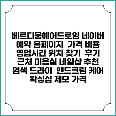 베르디움헤어드로잉 네이버 예약 홈페이지 | 가격 비용 | 영업시간 위치 찾기 | 후기 | 근처 미용실 네일샵 추천 | 염색 드라이 | 핸드크림 케어 | 왁싱샵 제모 가격