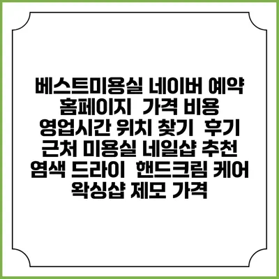 베스트미용실 네이버 예약 홈페이지 | 가격 비용 | 영업시간 위치 찾기 | 후기 | 근처 미용실 네일샵 추천 | 염색 드라이 | 핸드크림 케어 | 왁싱샵 제모 가격