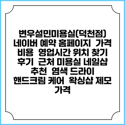 변우설민미용실(덕천점) 네이버 예약 홈페이지 | 가격 비용 | 영업시간 위치 찾기 | 후기 | 근처 미용실 네일샵 추천 | 염색 드라이 | 핸드크림 케어 | 왁싱샵 제모 가격