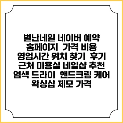 별난네일 네이버 예약 홈페이지 | 가격 비용 | 영업시간 위치 찾기 | 후기 | 근처 미용실 네일샵 추천 | 염색 드라이 | 핸드크림 케어 | 왁싱샵 제모 가격