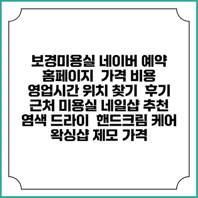 보경미용실 네이버 예약 홈페이지 | 가격 비용 | 영업시간 위치 찾기 | 후기 | 근처 미용실 네일샵 추천 | 염색 드라이 | 핸드크림 케어 | 왁싱샵 제모 가격