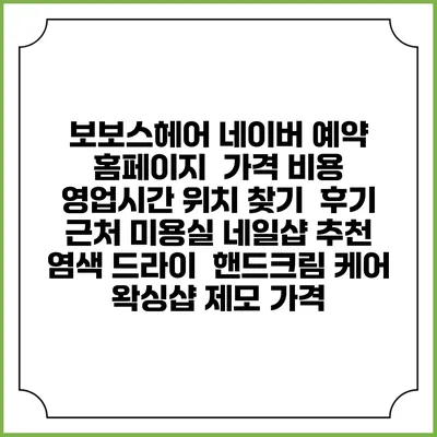 보보스헤어 네이버 예약 홈페이지 | 가격 비용 | 영업시간 위치 찾기 | 후기 | 근처 미용실 네일샵 추천 | 염색 드라이 | 핸드크림 케어 | 왁싱샵 제모 가격