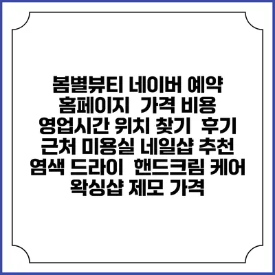 봄별뷰티 네이버 예약 홈페이지 | 가격 비용 | 영업시간 위치 찾기 | 후기 | 근처 미용실 네일샵 추천 | 염색 드라이 | 핸드크림 케어 | 왁싱샵 제모 가격