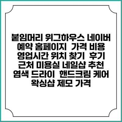 붙임머리 위그하우스 네이버 예약 홈페이지 | 가격 비용 | 영업시간 위치 찾기 | 후기 | 근처 미용실 네일샵 추천 | 염색 드라이 | 핸드크림 케어 | 왁싱샵 제모 가격