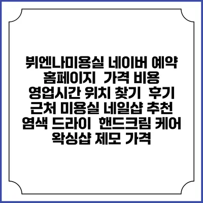 뷔엔나미용실 네이버 예약 홈페이지 | 가격 비용 | 영업시간 위치 찾기 | 후기 | 근처 미용실 네일샵 추천 | 염색 드라이 | 핸드크림 케어 | 왁싱샵 제모 가격
