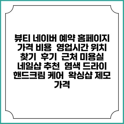뷰티 네이버 예약 홈페이지 | 가격 비용 | 영업시간 위치 찾기 | 후기 | 근처 미용실 네일샵 추천 | 염색 드라이 | 핸드크림 케어 | 왁싱샵 제모 가격