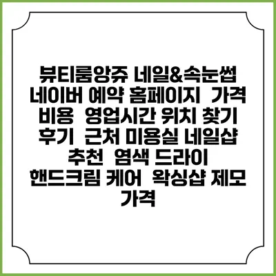 뷰티룸앙쥬 네일&속눈썹 네이버 예약 홈페이지 | 가격 비용 | 영업시간 위치 찾기 | 후기 | 근처 미용실 네일샵 추천 | 염색 드라이 | 핸드크림 케어 | 왁싱샵 제모 가격