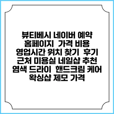 뷰티베시 네이버 예약 홈페이지 | 가격 비용 | 영업시간 위치 찾기 | 후기 | 근처 미용실 네일샵 추천 | 염색 드라이 | 핸드크림 케어 | 왁싱샵 제모 가격