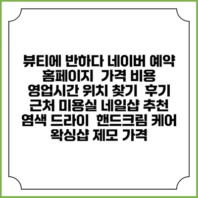 뷰티에 반하다 네이버 예약 홈페이지 | 가격 비용 | 영업시간 위치 찾기 | 후기 | 근처 미용실 네일샵 추천 | 염색 드라이 | 핸드크림 케어 | 왁싱샵 제모 가격