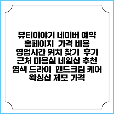 뷰티이야기 네이버 예약 홈페이지 | 가격 비용 | 영업시간 위치 찾기 | 후기 | 근처 미용실 네일샵 추천 | 염색 드라이 | 핸드크림 케어 | 왁싱샵 제모 가격