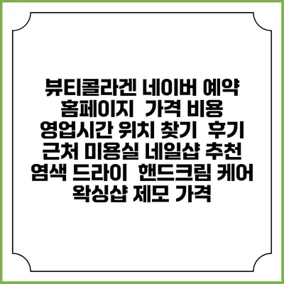 뷰티콜라겐 네이버 예약 홈페이지 | 가격 비용 | 영업시간 위치 찾기 | 후기 | 근처 미용실 네일샵 추천 | 염색 드라이 | 핸드크림 케어 | 왁싱샵 제모 가격