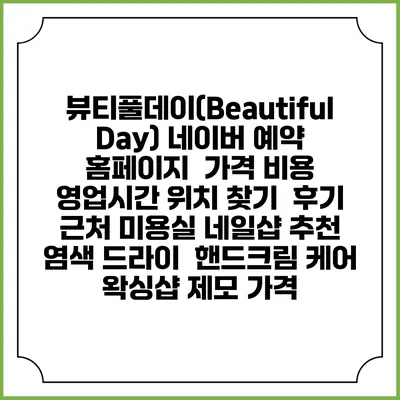 뷰티풀데이(Beautiful Day) 네이버 예약 홈페이지 | 가격 비용 | 영업시간 위치 찾기 | 후기 | 근처 미용실 네일샵 추천 | 염색 드라이 | 핸드크림 케어 | 왁싱샵 제모 가격