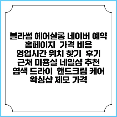 블라썸 헤어살롱 네이버 예약 홈페이지 | 가격 비용 | 영업시간 위치 찾기 | 후기 | 근처 미용실 네일샵 추천 | 염색 드라이 | 핸드크림 케어 | 왁싱샵 제모 가격