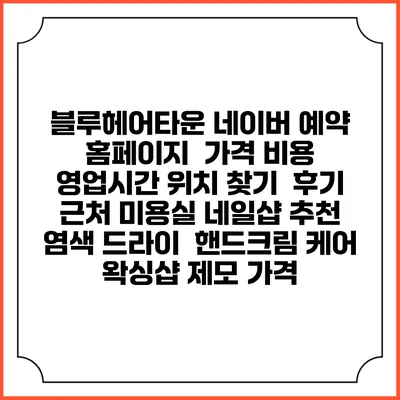 블루헤어타운 네이버 예약 홈페이지 | 가격 비용 | 영업시간 위치 찾기 | 후기 | 근처 미용실 네일샵 추천 | 염색 드라이 | 핸드크림 케어 | 왁싱샵 제모 가격