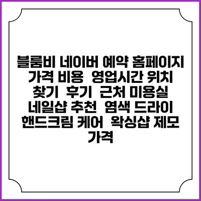블룸비 네이버 예약 홈페이지 | 가격 비용 | 영업시간 위치 찾기 | 후기 | 근처 미용실 네일샵 추천 | 염색 드라이 | 핸드크림 케어 | 왁싱샵 제모 가격