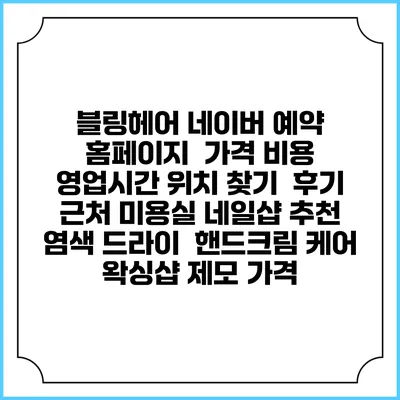 블링헤어 네이버 예약 홈페이지 | 가격 비용 | 영업시간 위치 찾기 | 후기 | 근처 미용실 네일샵 추천 | 염색 드라이 | 핸드크림 케어 | 왁싱샵 제모 가격