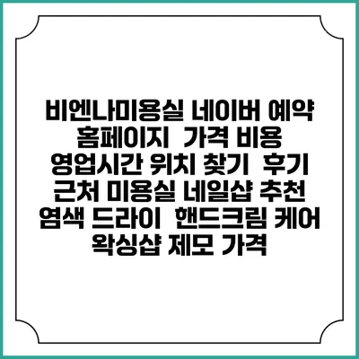 비엔나미용실 네이버 예약 홈페이지 | 가격 비용 | 영업시간 위치 찾기 | 후기 | 근처 미용실 네일샵 추천 | 염색 드라이 | 핸드크림 케어 | 왁싱샵 제모 가격