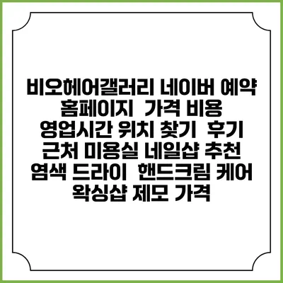 비오헤어갤러리 네이버 예약 홈페이지 | 가격 비용 | 영업시간 위치 찾기 | 후기 | 근처 미용실 네일샵 추천 | 염색 드라이 | 핸드크림 케어 | 왁싱샵 제모 가격