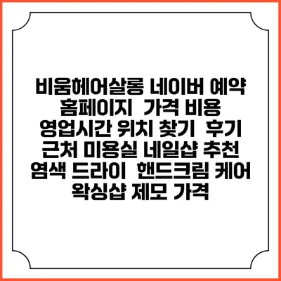 비움헤어살롱 네이버 예약 홈페이지 | 가격 비용 | 영업시간 위치 찾기 | 후기 | 근처 미용실 네일샵 추천 | 염색 드라이 | 핸드크림 케어 | 왁싱샵 제모 가격
