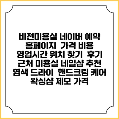 비젼미용실 네이버 예약 홈페이지 | 가격 비용 | 영업시간 위치 찾기 | 후기 | 근처 미용실 네일샵 추천 | 염색 드라이 | 핸드크림 케어 | 왁싱샵 제모 가격