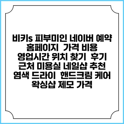비키s 피부미인 네이버 예약 홈페이지 | 가격 비용 | 영업시간 위치 찾기 | 후기 | 근처 미용실 네일샵 추천 | 염색 드라이 | 핸드크림 케어 | 왁싱샵 제모 가격