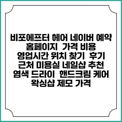 비포에프터 헤어 네이버 예약 홈페이지 | 가격 비용 | 영업시간 위치 찾기 | 후기 | 근처 미용실 네일샵 추천 | 염색 드라이 | 핸드크림 케어 | 왁싱샵 제모 가격