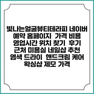 빛나는얼굴뷰티테라피 네이버 예약 홈페이지 | 가격 비용 | 영업시간 위치 찾기 | 후기 | 근처 미용실 네일샵 추천 | 염색 드라이 | 핸드크림 케어 | 왁싱샵 제모 가격