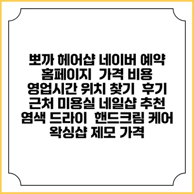 뽀까 헤어샵 네이버 예약 홈페이지 | 가격 비용 | 영업시간 위치 찾기 | 후기 | 근처 미용실 네일샵 추천 | 염색 드라이 | 핸드크림 케어 | 왁싱샵 제모 가격