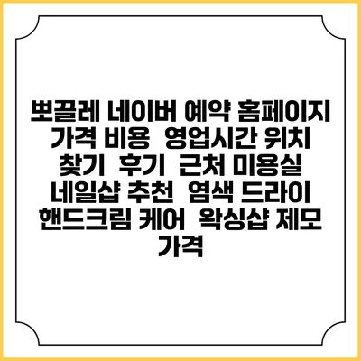 뽀끌레 네이버 예약 홈페이지 | 가격 비용 | 영업시간 위치 찾기 | 후기 | 근처 미용실 네일샵 추천 | 염색 드라이 | 핸드크림 케어 | 왁싱샵 제모 가격