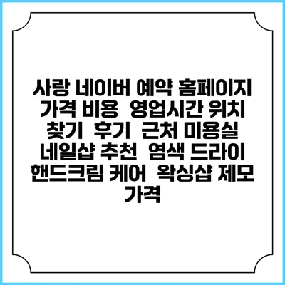 사랑 네이버 예약 홈페이지 | 가격 비용 | 영업시간 위치 찾기 | 후기 | 근처 미용실 네일샵 추천 | 염색 드라이 | 핸드크림 케어 | 왁싱샵 제모 가격