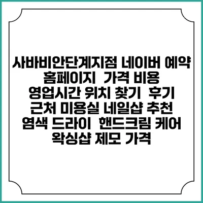 사바비안단계지점 네이버 예약 홈페이지 | 가격 비용 | 영업시간 위치 찾기 | 후기 | 근처 미용실 네일샵 추천 | 염색 드라이 | 핸드크림 케어 | 왁싱샵 제모 가격