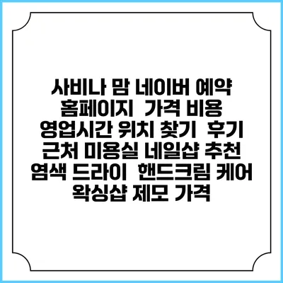 사비나 맘 네이버 예약 홈페이지 | 가격 비용 | 영업시간 위치 찾기 | 후기 | 근처 미용실 네일샵 추천 | 염색 드라이 | 핸드크림 케어 | 왁싱샵 제모 가격