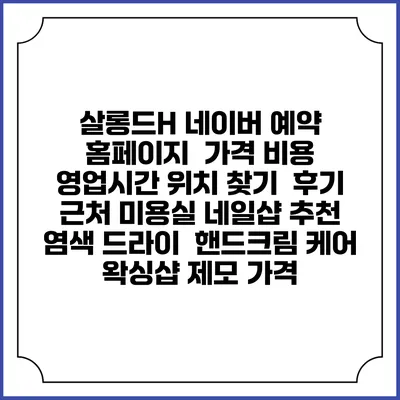 살롱드H 네이버 예약 홈페이지 | 가격 비용 | 영업시간 위치 찾기 | 후기 | 근처 미용실 네일샵 추천 | 염색 드라이 | 핸드크림 케어 | 왁싱샵 제모 가격