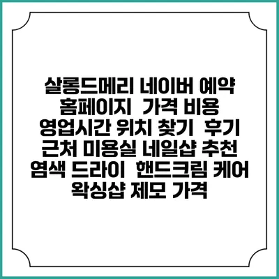 살롱드메리 네이버 예약 홈페이지 | 가격 비용 | 영업시간 위치 찾기 | 후기 | 근처 미용실 네일샵 추천 | 염색 드라이 | 핸드크림 케어 | 왁싱샵 제모 가격