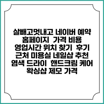 살빼고멋내고 네이버 예약 홈페이지 | 가격 비용 | 영업시간 위치 찾기 | 후기 | 근처 미용실 네일샵 추천 | 염색 드라이 | 핸드크림 케어 | 왁싱샵 제모 가격