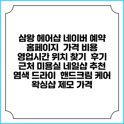 삼왕 헤어샵 네이버 예약 홈페이지 | 가격 비용 | 영업시간 위치 찾기 | 후기 | 근처 미용실 네일샵 추천 | 염색 드라이 | 핸드크림 케어 | 왁싱샵 제모 가격