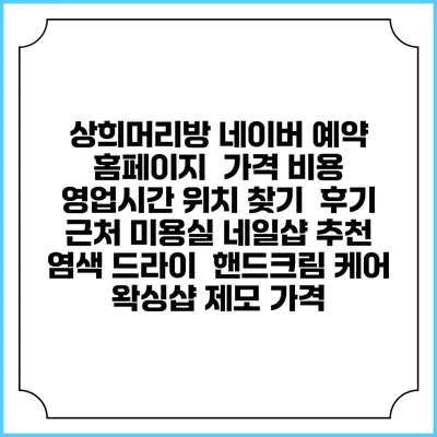 상희머리방 네이버 예약 홈페이지 | 가격 비용 | 영업시간 위치 찾기 | 후기 | 근처 미용실 네일샵 추천 | 염색 드라이 | 핸드크림 케어 | 왁싱샵 제모 가격