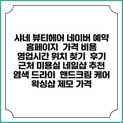 샤네 뷰티헤어 네이버 예약 홈페이지 | 가격 비용 | 영업시간 위치 찾기 | 후기 | 근처 미용실 네일샵 추천 | 염색 드라이 | 핸드크림 케어 | 왁싱샵 제모 가격