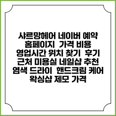샤르망헤어 네이버 예약 홈페이지 | 가격 비용 | 영업시간 위치 찾기 | 후기 | 근처 미용실 네일샵 추천 | 염색 드라이 | 핸드크림 케어 | 왁싱샵 제모 가격